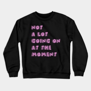 not a lot going on at the moment Crewneck Sweatshirt